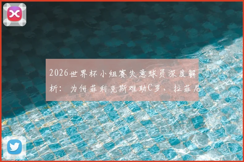2026世界杯小组赛失意球员深度解析：为何菲利克斯难助C罗，拉菲尼亚状态全无引质疑