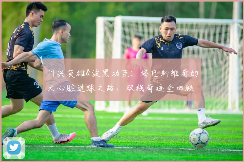 门兴英雄&波黑功臣:塔巴科维奇的大心脏进球之路,双线奇迹全回顾