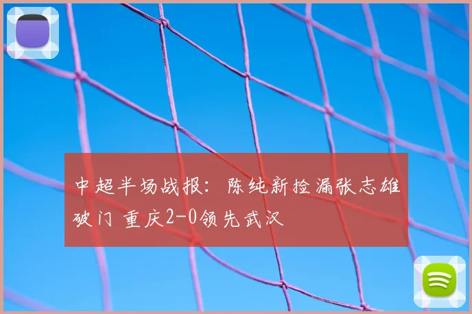 中超半场战报：陈纯新捡漏张志雄破门 重庆2-0领先武汉