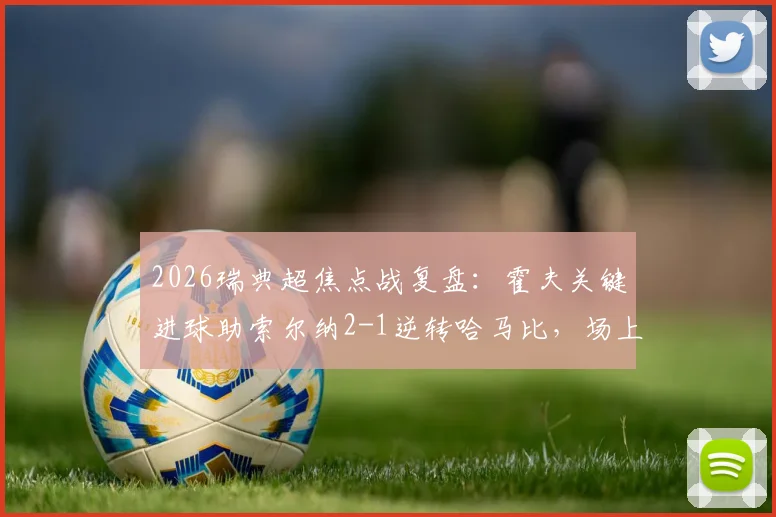 2026瑞典超焦点战复盘：霍夫关键进球助索尔纳2-1逆转哈马比，场上小纸条成热议话题