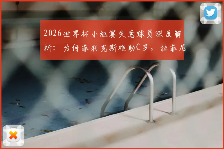2026世界杯小组赛失意球员深度解析：为何菲利克斯难助C罗，拉菲尼亚状态全无引质疑