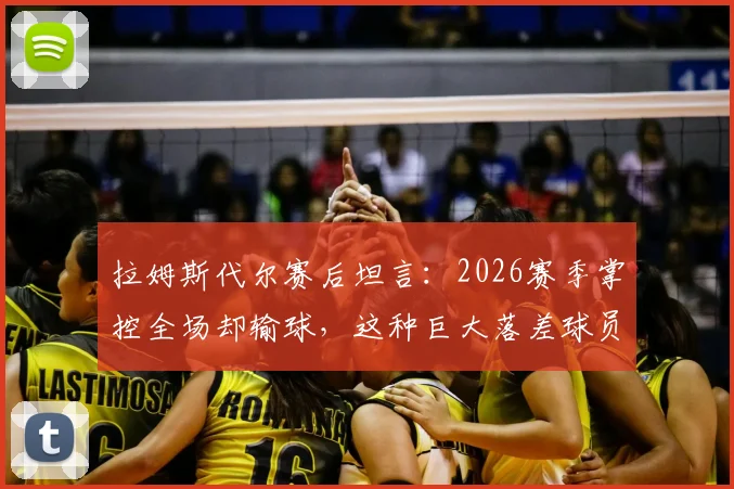 拉姆斯代尔赛后坦言：2026赛季掌控全场却输球，这种巨大落差球员如何消化与调整