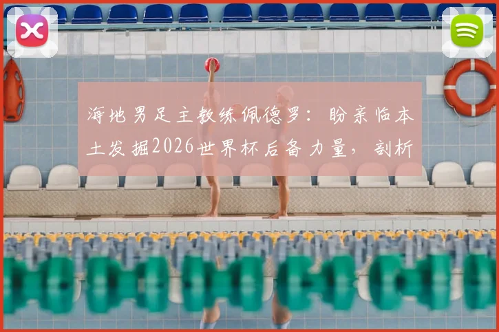 海地男足主教练佩德罗：盼亲临本土发掘2026世界杯后备力量，剖析海地足球人才现状与未来