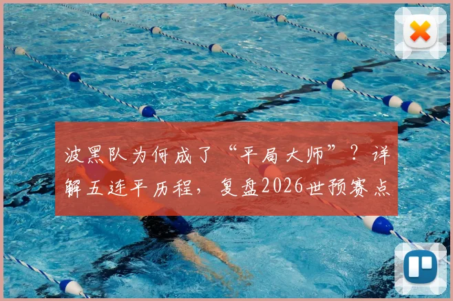 波黑队为何成了“平局大师”？详解五连平历程，复盘2026世预赛点球淘汰威尔士、意大利关键战